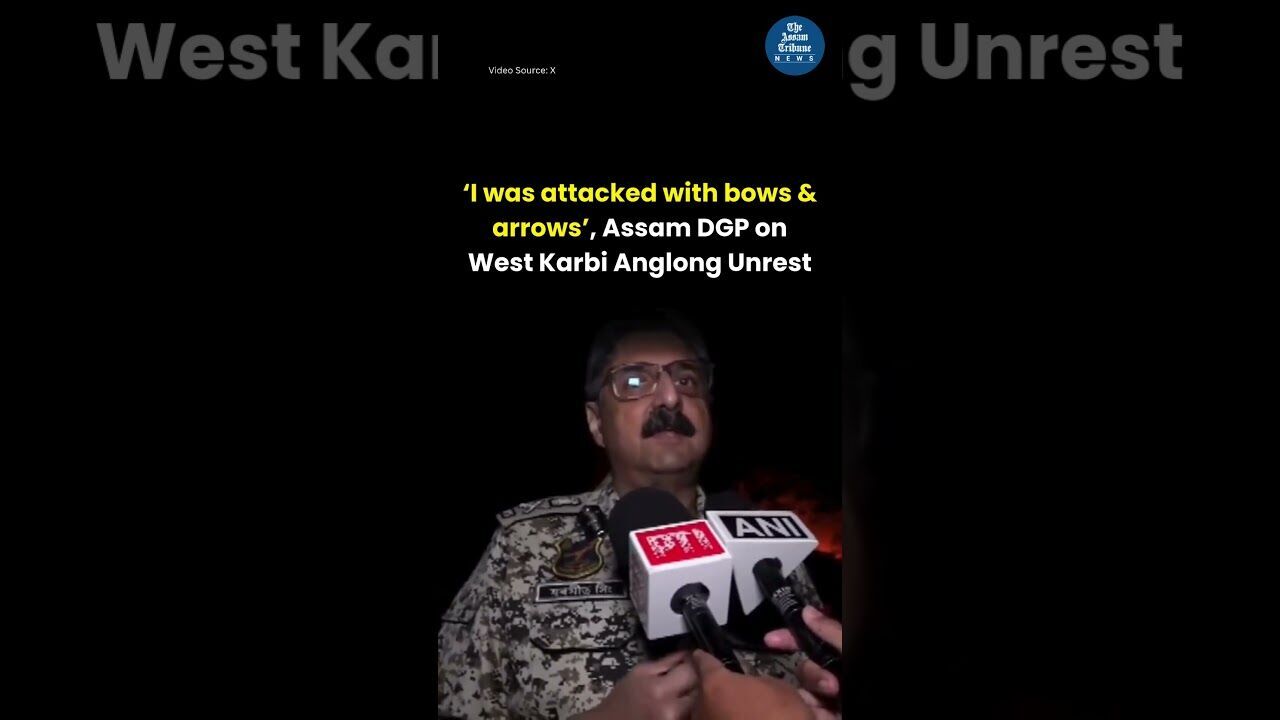 ‘I was attacked with bows & arrows’, Says Assam DGP on West Karbi Anglong Unrest
