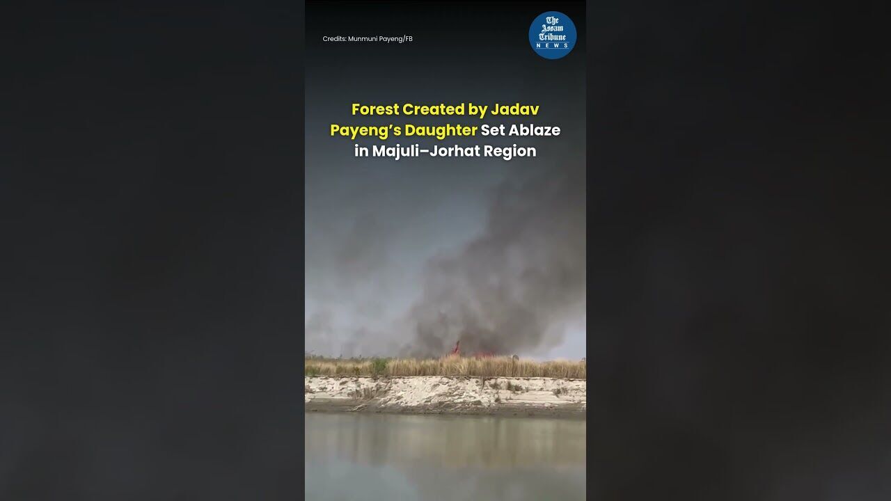 Forest Created by Jadav Payeng’s Daughter Set Ablaze in Majuli–Jorhat Region